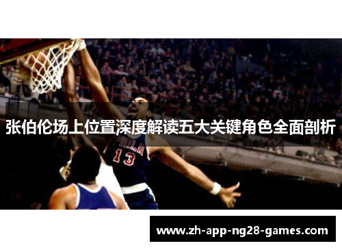 张伯伦场上位置深度解读五大关键角色全面剖析 张伯伦场上位置深度解读五大关键角色全面剖析