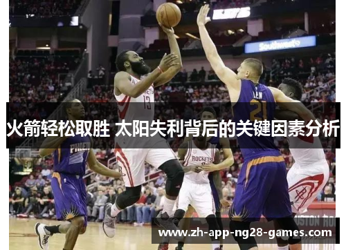 火箭轻松取胜 太阳失利背后的关键因素分析 火箭轻松取胜 太阳失利背后的关键因素分析