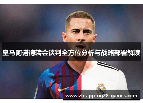 皇马阿诺德转会谈判全方位分析与战略部署解读 皇马阿诺德转会谈判全方位分析与战略部署解读