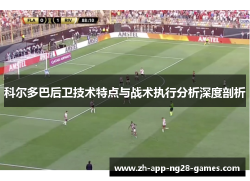 科尔多巴后卫技术特点与战术执行分析深度剖析