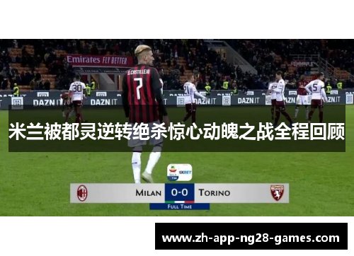 米兰被都灵逆转绝杀惊心动魄之战全程回顾 米兰被都灵逆转绝杀惊心动魄之战全程回顾