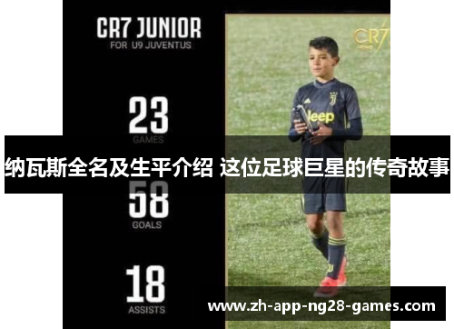 纳瓦斯全名及生平介绍 这位足球巨星的传奇故事 纳瓦斯全名及生平介绍 这位足球巨星的传奇故事