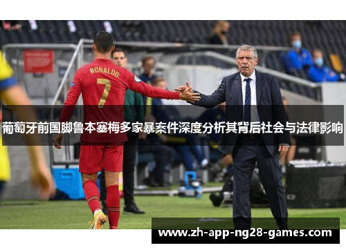 葡萄牙前国脚鲁本塞梅多家暴案件深度分析其背后社会与法律影响 葡萄牙前国脚鲁本塞梅多家暴案件深度分析其背后社会与法律影响