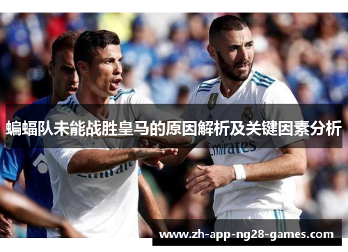 蝙蝠队未能战胜皇马的原因解析及关键因素分析 蝙蝠队未能战胜皇马的原因解析及关键因素分析