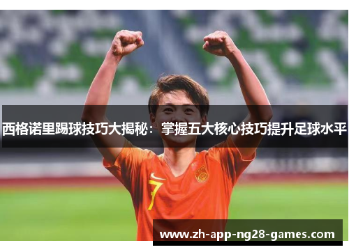 西格诺里踢球技巧大揭秘：掌握五大核心技巧提升足球水平