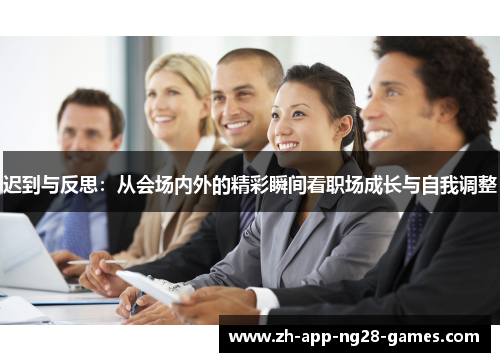 迟到与反思:从会场内外的精彩瞬间看职场成长与自我调整 迟到与反思:从会场内外的精彩瞬间看职场成长与自我调整