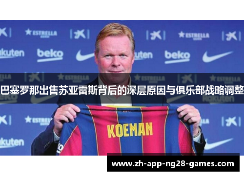 巴塞罗那出售苏亚雷斯背后的深层原因与俱乐部战略调整 巴塞罗那出售苏亚雷斯背后的深层原因与俱乐部战略调整