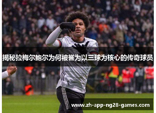 揭秘拉梅尔鲍尔为何被誉为以三球为核心的传奇球员 揭秘拉梅尔鲍尔为何被誉为以三球为核心的传奇球员