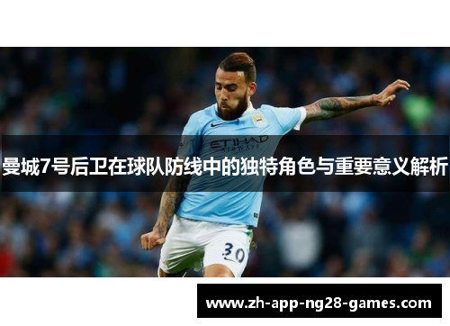 曼城7号后卫在球队防线中的独特角色与重要意义解析 曼城7号后卫在球队防线中的独特角色与重要意义解析