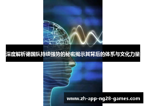 深度解析德国队持续强势的秘密揭示其背后的体系与文化力量 深度解析德国队持续强势的秘密揭示其背后的体系与文化力量