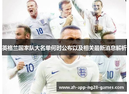 英格兰国家队大名单何时公布以及相关最新消息解析 英格兰国家队大名单何时公布以及相关最新消息解析