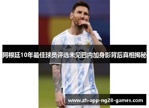 阿根廷10年最佳球员评选未见巴内加身影背后真相揭秘 阿根廷10年最佳球员评选未见巴内加身影背后真相揭秘