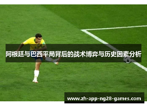 阿根廷与巴西平局背后的战术博弈与历史因素分析 阿根廷与巴西平局背后的战术博弈与历史因素分析