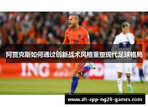 阿贾克斯如何通过创新战术风格重塑现代足球格局 阿贾克斯如何通过创新战术风格重塑现代足球格局