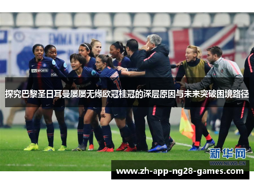 探究巴黎圣日耳曼屡屡无缘欧冠桂冠的深层原因与未来突破困境路径