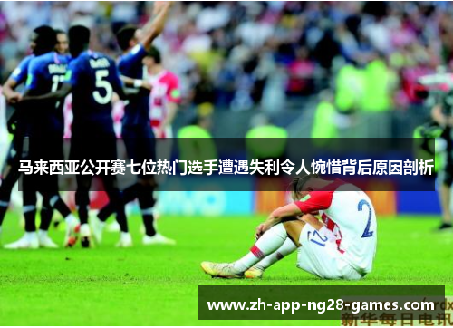 马来西亚公开赛七位热门选手遭遇失利令人惋惜背后原因剖析