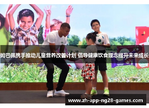 姆巴佩携手推动儿童营养改善计划 倡导健康饮食理念提升未来成长