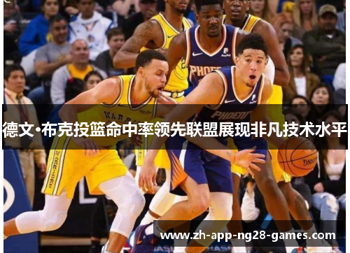 德文·布克投篮命中率领先联盟展现非凡技术水平