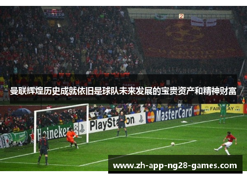 曼联辉煌历史成就依旧是球队未来发展的宝贵资产和精神财富