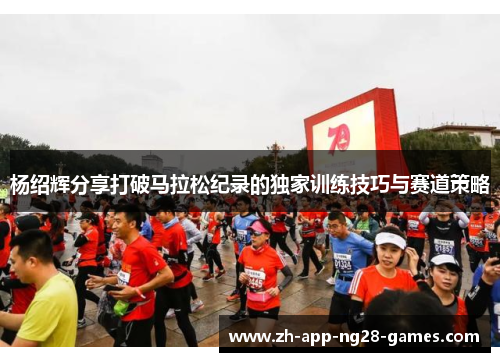 杨绍辉分享打破马拉松纪录的独家训练技巧与赛道策略