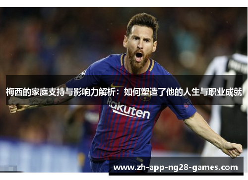 梅西的家庭支持与影响力解析：如何塑造了他的人生与职业成就