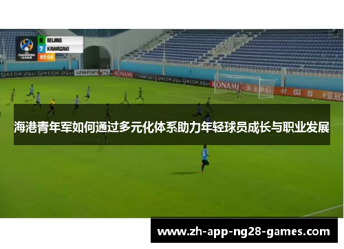 海港青年军如何通过多元化体系助力年轻球员成长与职业发展
