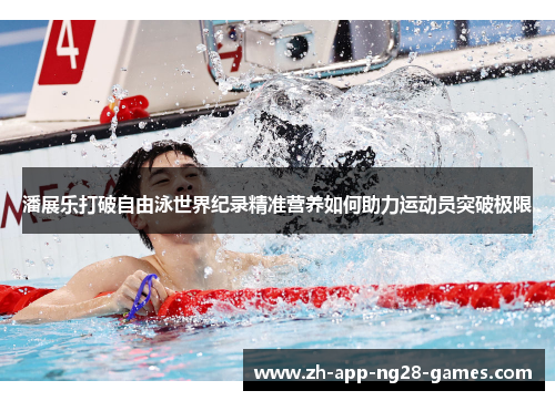 潘展乐打破自由泳世界纪录精准营养如何助力运动员突破极限