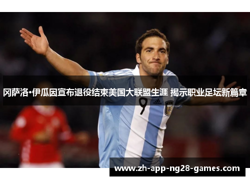 冈萨洛·伊瓜因宣布退役结束美国大联盟生涯 揭示职业足坛新篇章 冈萨洛·伊瓜因宣布退役结束美国大联盟生涯 揭示职业足坛新篇章