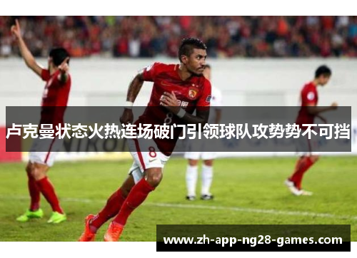 卢克曼状态火热连场破门引领球队攻势势不可挡 卢克曼状态火热连场破门引领球队攻势势不可挡