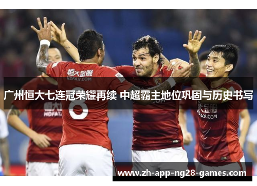 广州恒大七连冠荣耀再续 中超霸主地位巩固与历史书写