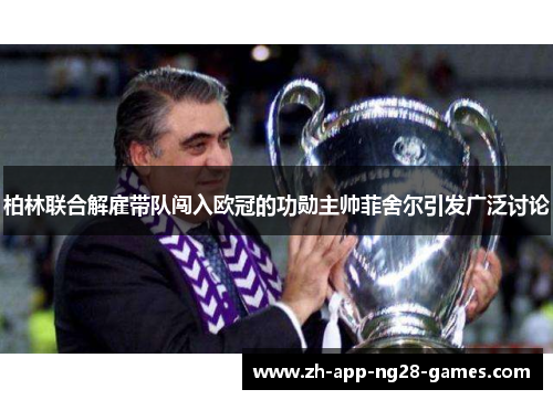 柏林联合解雇带队闯入欧冠的功勋主帅菲舍尔引发广泛讨论