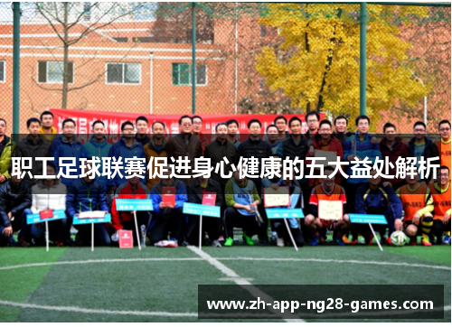 职工足球联赛促进身心健康的五大益处解析