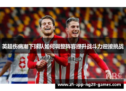 英超伤病潮下球队如何调整阵容提升战斗力迎接挑战