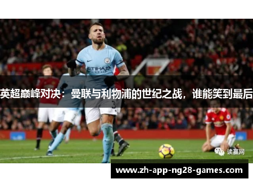 英超巅峰对决：曼联与利物浦的世纪之战，谁能笑到最后