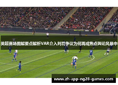 英超赛场图解要点解析VAR介入判罚争议为何再成焦点舆论风暴中