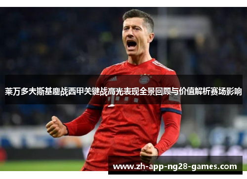 莱万多夫斯基鏖战西甲关键战高光表现全景回顾与价值解析赛场影响