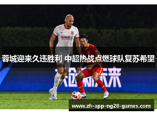 蓉城迎来久违胜利 中超热战点燃球队复苏希望