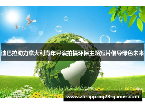 迪巴拉助力意大利青年导演拍摄环保主题短片倡导绿色未来 迪巴拉助力意大利青年导演拍摄环保主题短片倡导绿色未来