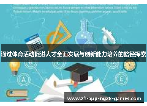 通过体育活动促进人才全面发展与创新能力培养的路径探索 通过体育活动促进人才全面发展与创新能力培养的路径探索