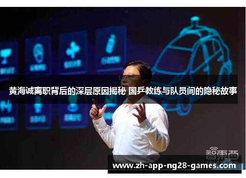 黄海诚离职背后的深层原因揭秘 国乒教练与队员间的隐秘故事