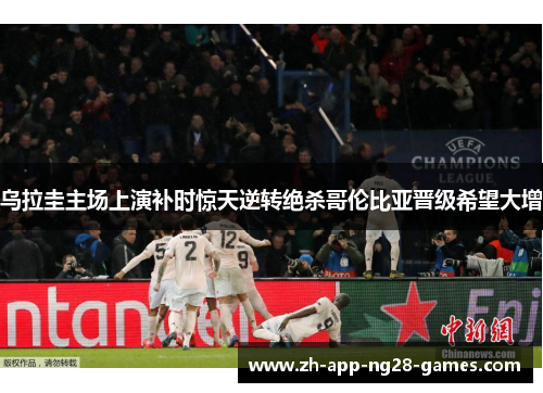 乌拉圭主场上演补时惊天逆转绝杀哥伦比亚晋级希望大增