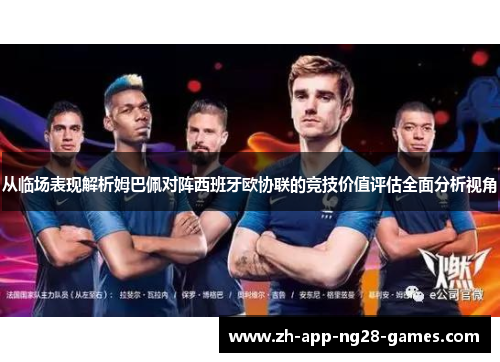 从临场表现解析姆巴佩对阵西班牙欧协联的竞技价值评估全面分析视角 从临场表现解析姆巴佩对阵西班牙欧协联的竞技价值评估全面分析视角