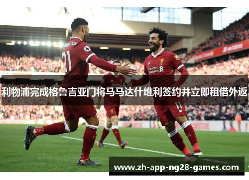 利物浦完成格鲁吉亚门将马马达什维利签约并立即租借外返 利物浦完成格鲁吉亚门将马马达什维利签约并立即租借外返