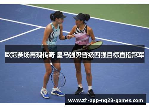 欧冠赛场再现传奇 皇马强势晋级四强目标直指冠军 欧冠赛场再现传奇 皇马强势晋级四强目标直指冠军